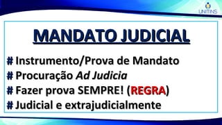 MANDATO JUDICIALMANDATO JUDICIAL
## Instrumento/Prova de MandatoInstrumento/Prova de Mandato
## ProcuraçãoProcuração Ad JudiciaAd Judicia
## Fazer provaFazer prova SEMPRESEMPRE! (! (REGRAREGRA))
## Judicial e extrajudicialmenteJudicial e extrajudicialmente
 