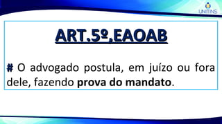 ART.5º,EAOABART.5º,EAOAB
## O advogado postula, em juízo ou fora
dele, fazendo prova do mandato.
 