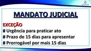 MANDATO JUDICIALMANDATO JUDICIAL
EXCEÇÃOEXCEÇÃO
## Urgência para praticar atoUrgência para praticar ato
## Prazo de 15 dias para apresentarPrazo de 15 dias para apresentar
## Prorrogável por mais 15 diasProrrogável por mais 15 dias
 