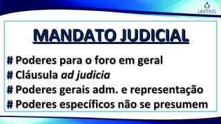 MANDATO JUDICIALMANDATO JUDICIAL
## Poderes para o foro em geralPoderes para o foro em geral
## CláusulaCláusula ad judiciaad judicia
## Poderes gerais adm. e representaçãoPoderes gerais adm. e representação
## Poderes específicos não se presumemPoderes específicos não se presumem
 