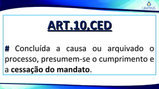 ART.10,CEDART.10,CED
## Concluída a causa ou arquivado o
processo, presumem-se o cumprimento e
a cessação do mandato.
 