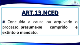 ART.13,NCEDART.13,NCED
## Concluída a causa ou arquivado o
processo, presume-se cumprido e
extinto o mandato.
 