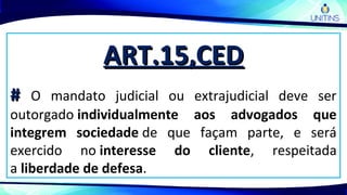 ART.15,CEDART.15,CED
## O mandato judicial ou extrajudicial deve ser
outorgado individualmente aos advogados que
integrem sociedade de que façam parte, e será
exercido no interesse do cliente, respeitada
a liberdade de defesa.
 