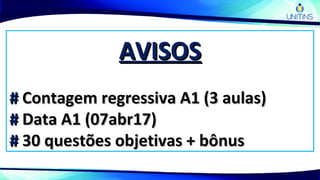 AVISOSAVISOS
## Contagem regressiva A1 (3 aulas)Contagem regressiva A1 (3 aulas)
## Data A1 (07abr17)Data A1 (07abr17)
## 30 questões objetivas + bônus30 questões objetivas + bônus
 