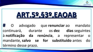 ART.5º,§3º,EAOABART.5º,§3º,EAOAB
## O advogado que renunciar ao mandato
continuará, durante os dez dias seguintes
à notificação da renúncia, a representar o
mandante, salvo se for substituído antes do
término desse prazo.
 
