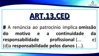 ART.13,CEDART.13,CED
## A renúncia ao patrocínio implica omissão
do motivo e a continuidade da
responsabilidade profissional (... e)
(d)a responsabilidade pelos danos (...).
 