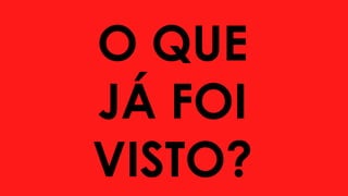 O QUE
JÁ FOI
VISTO?
 