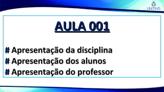 AULA 001AULA 001
## Apresentação da disciplinaApresentação da disciplina
## Apresentação dos alunosApresentação dos alunos
## Apresentação do professorApresentação do professor
 