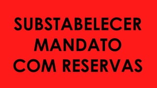 SUBSTABELECER
MANDATO
COM RESERVAS
 