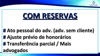 COM RESERVASCOM RESERVAS
## Ato pessoal do adv. (adv. sem cliente)Ato pessoal do adv. (adv. sem cliente)
## Ajuste prévio de honoráriosAjuste prévio de honorários
## Transferência parcial / MaisTransferência parcial / Mais
advogadosadvogados
 