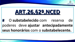 ART.26,§2º,NCEDART.26,§2º,NCED
## O substabelecido com reserva de
poderes deve ajustar antecipadamente
seus honorários com o substabelecente.
 