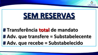 SEM RESERVASSEM RESERVAS
## TransferênciaTransferência totaltotal de mandatode mandato
## Adv. que transfere = SubstabelecenteAdv. que transfere = Substabelecente
## Adv. que recebe = SubstabelecidoAdv. que recebe = Substabelecido
 