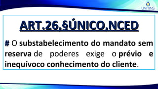 ART.26,§ÚNICO,NCEDART.26,§ÚNICO,NCED
## O substabelecimento do mandato sem
reserva de poderes exige o prévio e
inequívoco conhecimento do cliente.
 