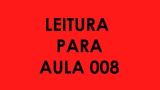 LEITURA
PARA
AULA 008
 