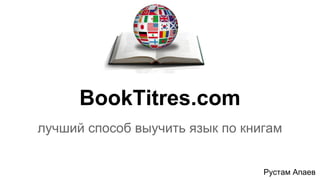 BookTitres.com
лучший способ выучить язык по книгам
Рустам Апаев
 