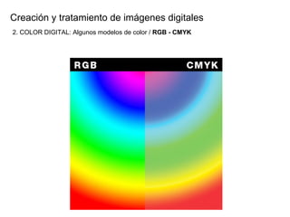 Creaci ón y tratamiento de imágenes digitales 2. COLOR DIGITAL: Algunos modelos de color /  RGB - CMYK 