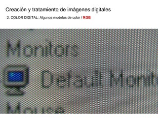Creaci ón y tratamiento de imágenes digitales 2. COLOR DIGITAL: Algunos modelos de color /  RGB 