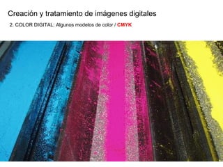 Creaci ón y tratamiento de imágenes digitales 2. COLOR DIGITAL: Algunos modelos de color /  CMYK 