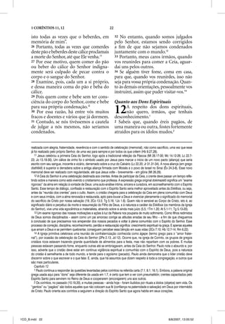 1 CORÍNTIOS 11, 12                                              22

      isto todas as vezes que o beberdes, em                               32 No entanto, quando somos julgados
      memória de mim”.                                                     pelo Senhor, estamos sendo corrigidos
      26 Portanto, todas as vezes que comerdes                             a ﬁm de que não sejamos condenados
      deste pão e beberdes deste cálice proclamais                         juntamente com o mundo.13
      a morte do Senhor, até que Ele venha.11                              33 Portanto, meus caros irmãos, quando
      27 Por esse motivo, quem comer do pão                                vos reunirdes para comer a Ceia, aguar-
      ou beber do cálice do Senhor indigna-                                dai uns pelos outros.
      mente será culpado de pecar contra o                                 34 Se alguém tiver fome, coma em casa,
      corpo e o sangue do Senhor.                                          para que, quando vos reunirdes, isso não
      28 Examine, pois, cada um a si próprio,                              seja para vossa própria condenação. Quan-
      e dessa maneira coma do pão e beba do                                to às demais orientações, pessoalmente vos
      cálice.                                                              instruirei, assim que puder visitar-vos.14
      29 Pois quem come e bebe sem ter cons-
      ciência do corpo do Senhor, come e bebe                              Quanto aos Dons Espirituais
      para sua própria condenação.12
      30 Por essa razão, há entre vós muitos
      fracos e doentes e vários que já dormem.
                                                                           12    A respeito dos dons espirituais,
                                                                                 não quero, irmãos, que tenhais
                                                                           desconhecimento.1
      31 Contudo, se nós tivéssemos a cautela                              2 Sabeis que, quando éreis pagãos, de
      de julgar a nós mesmos, não seríamos                                 uma maneira ou outra, fostes fortemente
      condenados.                                                          atraídos para os ídolos mudos.2


      realizada com alegria, fraternidade, reverência e com o sentido de celebração (memorial), não como sacrifício, uma vez que esse
      já foi realizado pelo próprio Senhor, de uma vez para sempre e por todos os que crêem (Hb 9.27,28).
         11 Jesus celebrou a primeira Ceia do Senhor, logo após a tradicional refeição da Páscoa (Mt 26.17-30; Mc 14.12-26; Lc 22.7-
      23; Jo 13.18-30). Um cálice de vinho foi o símbolo usado por Jesus para marcar o início de um novo pacto (aliança) que seria
      escrito com seu sangue, inocente e vicário, derramado sobre a cruz do Calvário (Lc 22.20; Jr 31.31-34). A nova aliança (em grego
      diatheke) é superior e derradeira sobre a antiga aliança firmada com Moisés e o povo de Israel no Sinai (Êx 24.3-8). Esse novo
      memorial deve ser realizado com regularidade, até que Jesus volte – brevemente – em glória (Mt 26.29).
         12 A Ceia do Senhor é uma celebração destinada aos crentes. Antes de participar da Ceia, o crente deve passar um tempo refle-
      tindo sobre a maneira como está vivendo o cristianismo que professa. A expressão grega original dokimazetõ significa um “exame
      rigoroso” da alma em relação à vontade de Deus: uma auto-análise íntima, sincera e curadora, em aconselhamento com o Espírito
      Santo. Esse tempo de diálogo, confissão e restauração com o Espírito Santo seria melhor aproveitado antes da Ekklesia, ou seja,
      antes da “reunião dos crentes” para o culto. Assim, o cristão chegaria para a celebração da Ceia em plena comunhão com Deus
      e com seus irmãos, com a alma renovada e restaurada, apto para louvar a Deus e vivenciar plenamente o significado do memorial
      do sacrifício de Cristo por nossa salvação (19; 2Co 13.5; Tg 5.16; 1Jo 1.6). Quem não é sensível ao Corpo de Cristo, isto é, ao
      significado diário e perpétuo da morte e ressurreição do Filho de Deus, e à natureza e caráter da Ekklesia (os membros da Igreja
      do Senhor), vive uma vida egocêntrica e materialista, atraindo sobre si ainda mais juízo (5.5; 1Tm 1.20; At 5.1-11; Tg 5.13-20).
         13 Um exame rigoroso das nossas motivações e ações à luz da Palavra nos pouparia de muito sofrimento. Como filhos redimidos
      de Deus somos disciplinados – assim como um pai amoroso corrige as atitudes erradas de seu filho – a fim de que cheguemos
      à conclusão de que precisamos nos arrepender dos nossos pecados e voltar à plena comunhão com o Espírito do Senhor. Esse
      processo de correção, disciplina, reconhecimento, perdão e restauração significa: crescimento espiritual na graça. E apenas aqueles
      que amam a Deus e se permitem quebrantar, conseguem perceber essa bênção em suas vidas (2Co 7.10; Hb 12.7-14; Rm 6.22).
         14 A Igreja primitiva celebrava uma reunião de confraternização conhecida como ágape (termo grego para o “amor frater-
      nal”), por ocasião da celebração da Ceia do Senhor (2Pe 2.13; Jd 12). Ocorre que, na igreja de Corinto, os grupos de gregos
      cristãos ricos estavam trazendo grande quantidade de alimentos para a festa, mas não repartiam com os pobres. E muitas
      pessoas estavam passando fome, enquanto outras até se embriagavam, antes da Ceia do Senhor. Paulo nota o absurdo e, por
      isso, adverte que o cristão deve estar em contínua vigilância espiritual e comunhão com o Espírito de Deus, pois a natureza
      do cristão é semelhante a de todo mundo, e tende para o egoísmo (pecado). Paulo ainda demonstra que o líder cristão deve
      discernir sobre o que escrever e o que falar. E, ainda, que há assuntos que dizem respeito à toda a congregação, e outros que
      são mais particulares.
         Capítulo 12
         1 Paulo continua a responder às questões levantadas pelos coríntios na referida carta (7.1; 8.1; 16.1). Embora, a palavra original
      grega usada aqui para “dons” seja diferente da usada em 1.7, é certo que tem a ver com pneumatikõn, crentes capacitados pelo
      Espírito Santo para servirem no Reino de Deus e cooperarem (encorajarem) uns aos outros.
         2 Os coríntios, no passado (10.19,20), e muitas pessoas – ainda hoje – foram iludidos por rituais a ídolos (objetos) sem vida. Os
      “gentios” ou “pagãos” são todos aqueles que não colocam sua fé (confiança na paternidade e salvação) em Deus por intermédio
      de Cristo. Paulo orienta aos coríntios a seguirem a direção do Espírito Santo que agora habita em seus corações.




1CO_B.indd 22                                                                                                          8/8/2007, 13:05:52
 