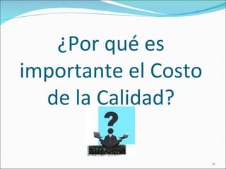¿Por qué es
importante el Costo
  de la Calidad?

                      11
 