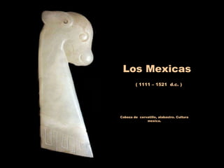 Los Mexicas ( 1111 – 1521  d.c. ) Cabeza de  cervatillo, alabastro. Cultura mexica. 