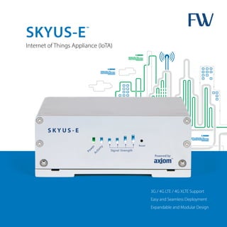 SKYUS-E™
3G / 4G LTE / 4G XLTE Support
Easy and Seamless Deployment
Expandable and Modular Design
Internet of Things Appliance (IoTA)
 