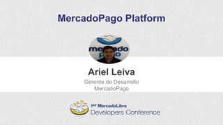 MercadoPago Platform
Ariel Leiva
Gerente de Desarrollo
MercadoPago
 