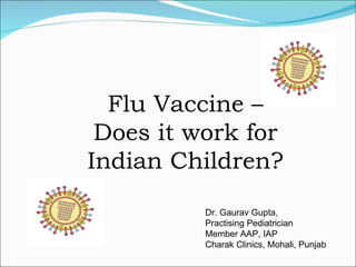 Flu Vaccine – Does it work for Indian Children? Dr. Gaurav Gupta,  Practising Pediatrician Member AAP, IAP Charak Clinics, Mohali, Punjab 