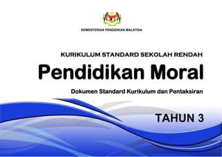 Pendidikan Moral
TAHUN 3
Dokumen Standard Kurikulum dan Pentaksiran
KURIKULUM STANDARD SEKOLAH RENDAH
 