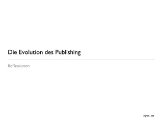 Die Evolution des Publishing

Reﬂexionen




                               oyen.de
 