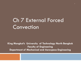 Ch 7 External Forced
Convection
1
King Mongkut’s University of Technology North Bangkok
Faculty of Engineering
Department of Mechanical and Aerospace Engineering
 