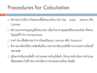 Procedures for Calculation
29
? ????????????????????????????????????? ???? Flat plate, Sphere ????
Cylinder
? ?????????????????????????????? ????????????????????????????? ????????
????????? Film temperature
? ????? Re ???????????????????????????? Laminar ???? Turbulent
? ??????????????????????????????????????????????????????????????????????
???????
? ?????????????????????????????????????????????? ??????????????????????
??????????? ????? ???? ??????????????????????????? ???????
 