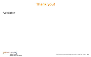 Thank you!
Questions?
Set Similarity Search using a Distributed Prefix Tree Index 18
 