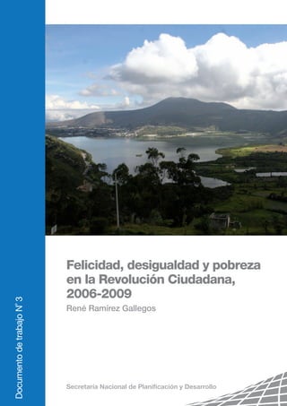 DocumentodetrabajoN˚3
Felicidad, desigualdad y pobreza
en la Revolución Ciudadana,
2006-2009
René Ramírez Gallegos
 