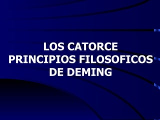LOS CATORCE
PRINCIPIOS FILOSOFICOS
      DE DEMING
 