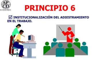 PRINCIPIO 6
 INSTITUCIONALIZACIÓN DEL ADIESTRAMIENTO
EN EL TRABAJO.
 