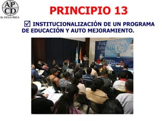 PRINCIPIO 13
 INSTITUCIONALIZACIÓN DE UN PROGRAMA
DE EDUCACIÓN Y AUTO MEJORAMIENTO.
 