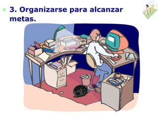 ♦ 3. Organizarse para alcanzar
  metas.
 