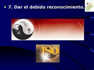 ♦ 7. Dar el debido reconocimiento.
 