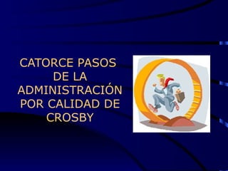 CATORCE PASOS
     DE LA
ADMINISTRACIÓN
POR CALIDAD DE
    CROSBY
 