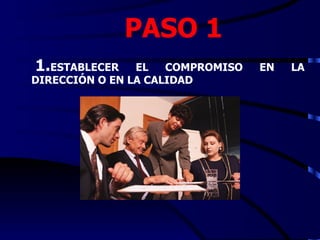 PASO 1
1.ESTABLECER    EL   COMPROMISO   EN   LA
DIRECCIÓN O EN LA CALIDAD
 