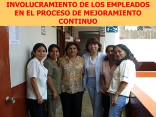 INVOLUCRAMIENTO DE LOS EMPLEADOS
  EN EL PROCESO DE MEJORAMIENTO
             CONTINUO
 