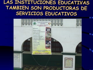 LAS INSTITUCIONES EDUCATIVAS
 TAMBIEN SON PRODUCTORAS DE
    SERVICIOS EDUCATIVOS
 