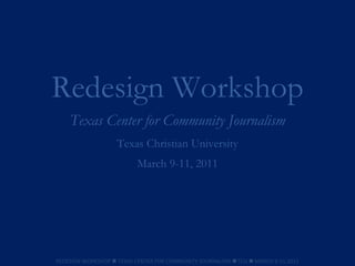 Redesign Workshop Texas Center for Community Journalism Texas Christian University March 9-11, 2011 REDESIGN WORKSHOP    TEXAS CENTER FOR COMMUNITY JOURNALISM     TCU    MARCH 9-11,2011 