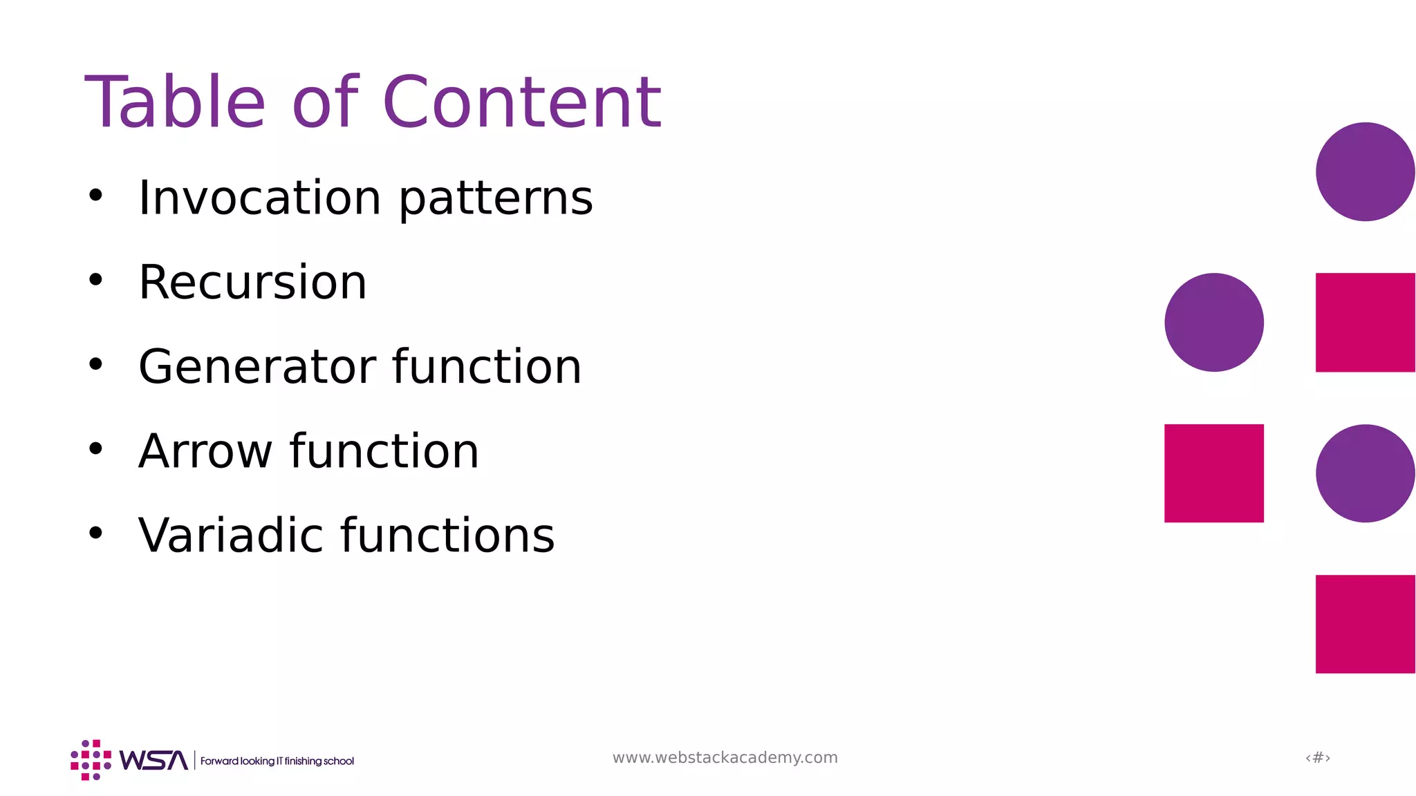 www.webstackacademy.com ‹#›

Invocation patterns

Recursion

Generator function

Arrow function

Variadic functions
Table of Content
 
