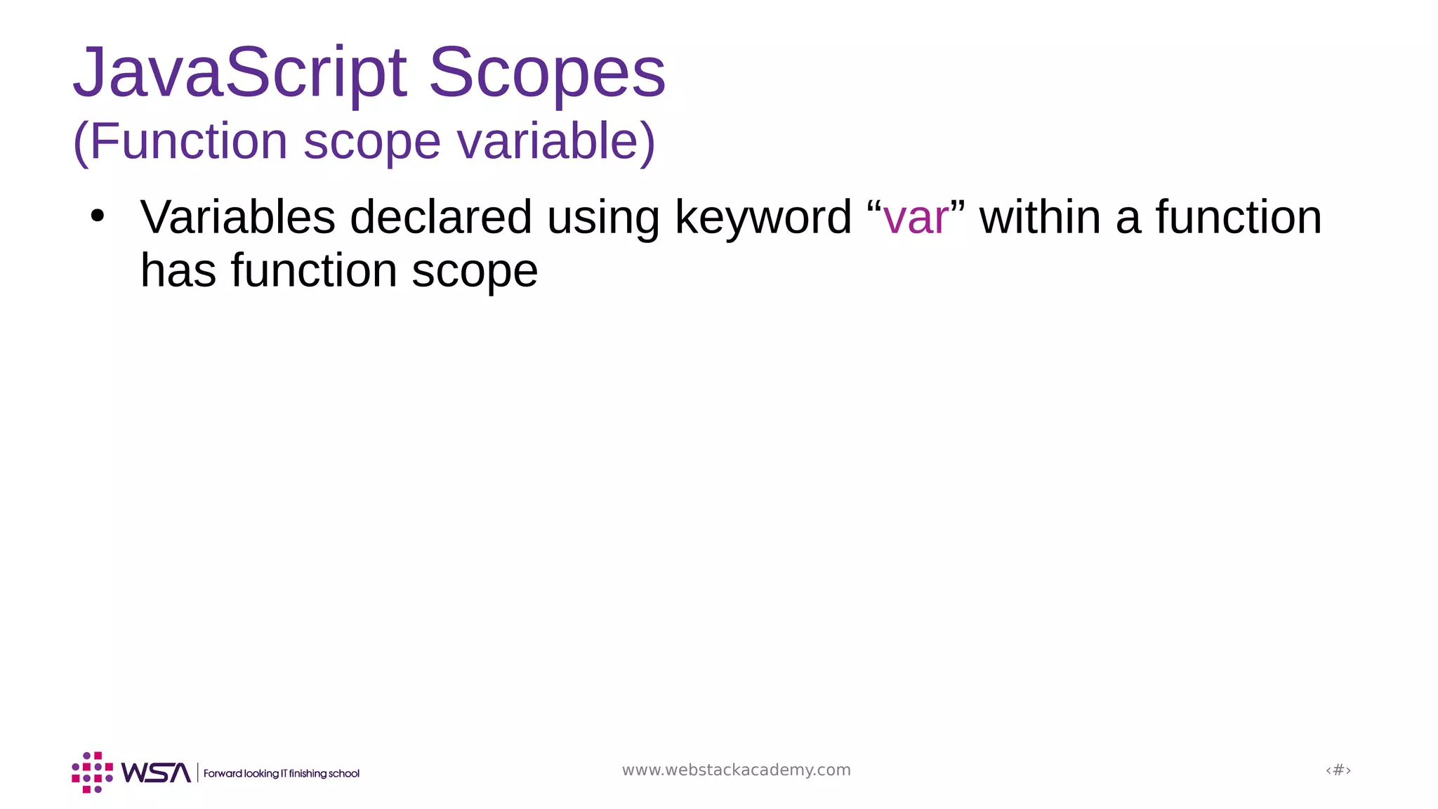 www.webstackacademy.com ‹#›
JavaScript Scopes
(Function scope variable)
●
Variables declared using keyword “var” within a function
has function scope
 