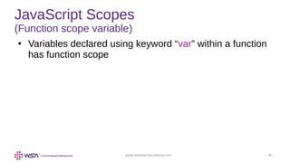 www.webstackacademy.com ‹#›
JavaScript Scopes
(Function scope variable)
●
Variables declared using keyword “var” within a function
has function scope
 