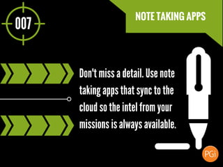 007
NOTE TAKING APPS
Don't miss a detail. Use note
taking apps that sync to the
cloud so the intel from your
missions is a...