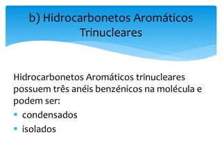 Hidrocarbonetos Aromáticos trinucleares
possuem três anéis benzénicos na molécula e
podem ser:
 condensados
 isolados
b) Hidrocarbonetos Aromáticos
Trinucleares
 