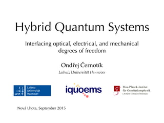 Hybrid Quantum Systems
Interfacing optical, electrical, and mechanical
degrees of freedom
Ondřej Černotík
Leibniz Universität Hannover
Nová Lhota, September 2015
 